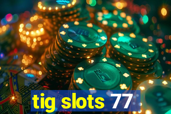 tig slots 77