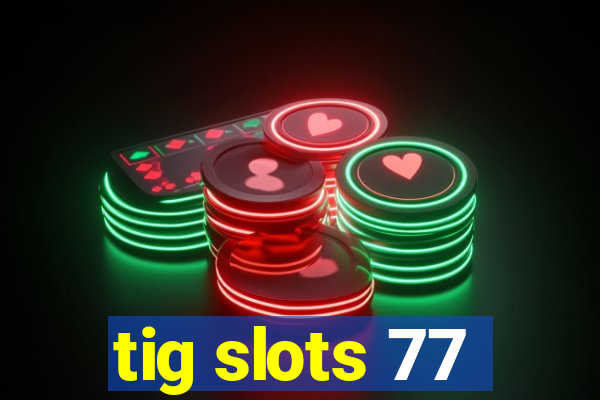 tig slots 77