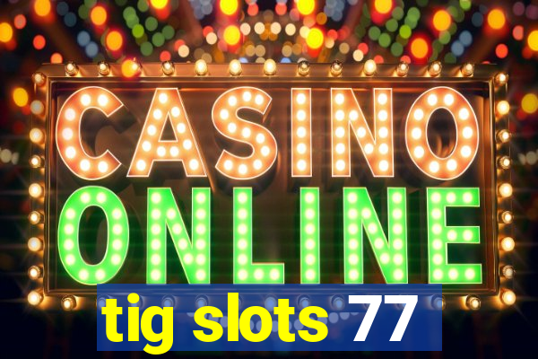 tig slots 77