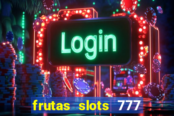 frutas slots 777 paga mesmo