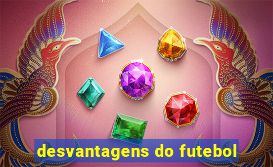 desvantagens do futebol