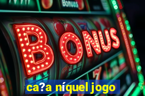 ca?a níquel jogo