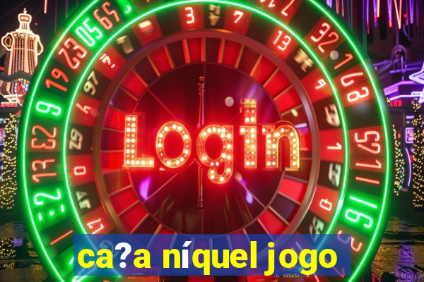 ca?a níquel jogo