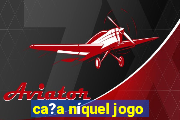 ca?a níquel jogo