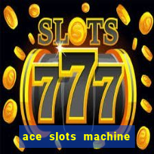 ace slots machine casino ii