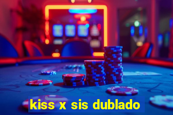 kiss x sis dublado