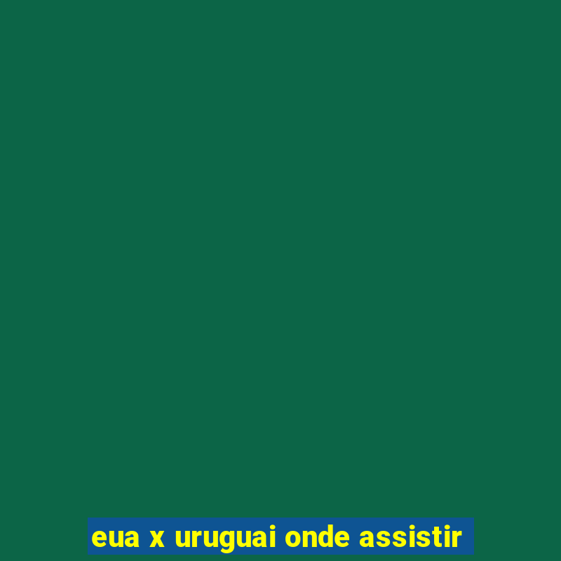 eua x uruguai onde assistir