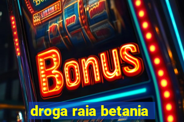 droga raia betania