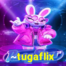 ~tugaflix