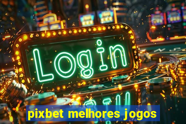 pixbet melhores jogos