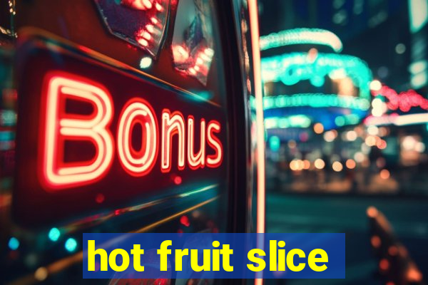 hot fruit slice