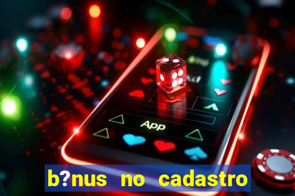 b?nus no cadastro sem deposito