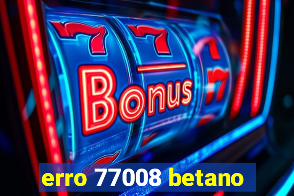 erro 77008 betano