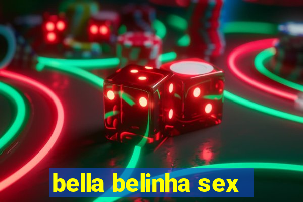 bella belinha sex