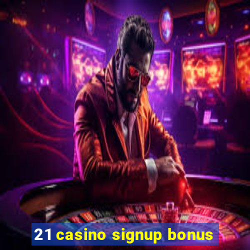 21 casino signup bonus