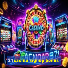 21 casino signup bonus