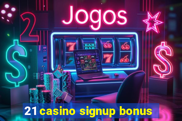 21 casino signup bonus