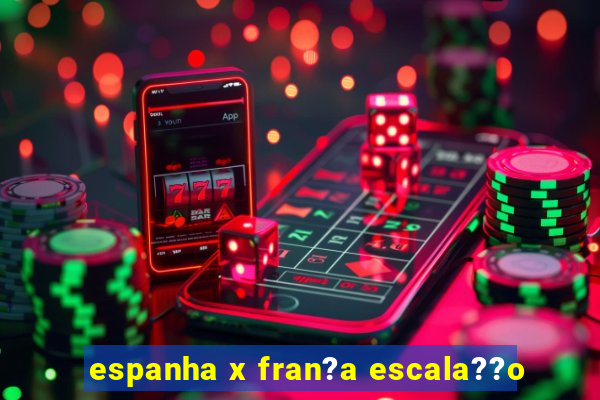 espanha x fran?a escala??o