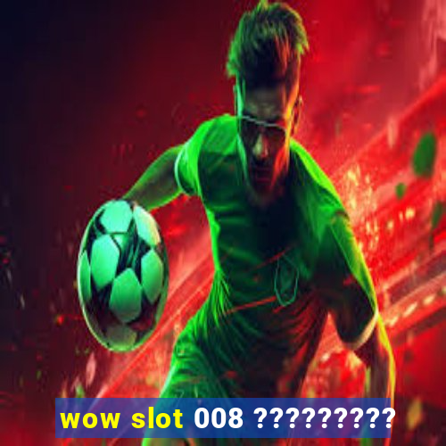 wow slot 008 ?????????