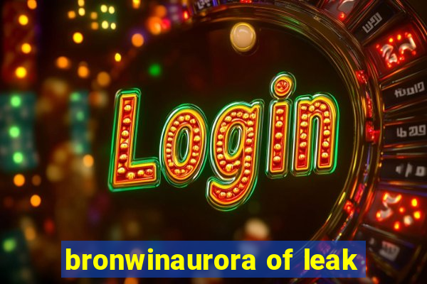 bronwinaurora of leak