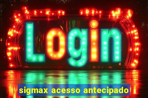 sigmax acesso antecipado