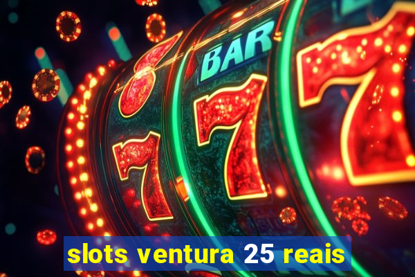 slots ventura 25 reais