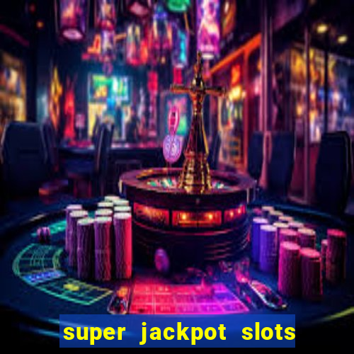 super jackpot slots - ca?a-níqueis