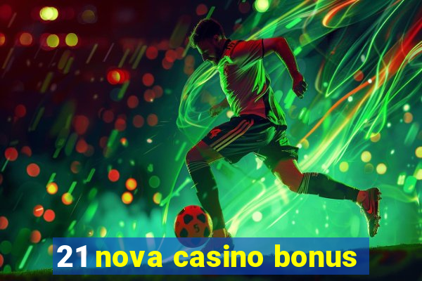 21 nova casino bonus