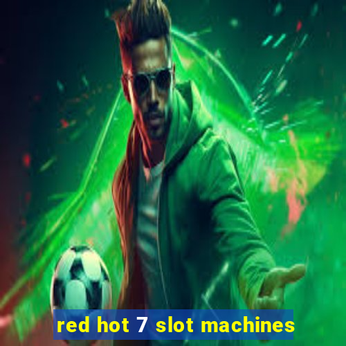 red hot 7 slot machines