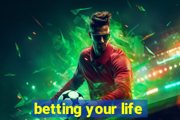 betting your life