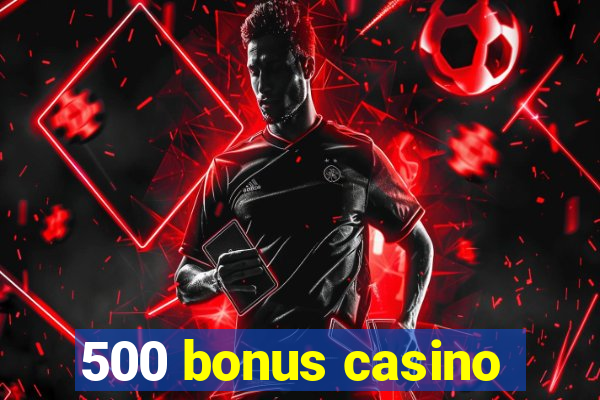 500 bonus casino