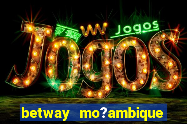 betway mo?ambique abrir conta