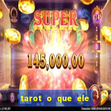 tarot o que ele sente por mim