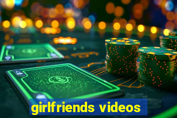 girlfriends videos