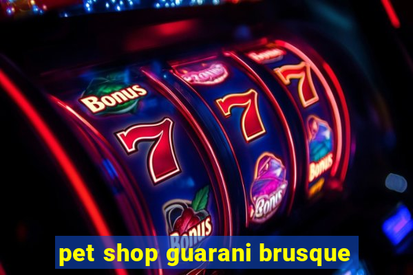 pet shop guarani brusque