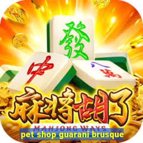 pet shop guarani brusque