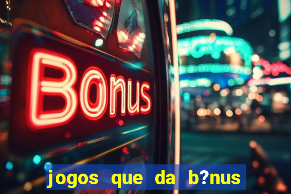 jogos que da b?nus no cadastro