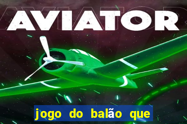 jogo do balão que ganha dinheiro