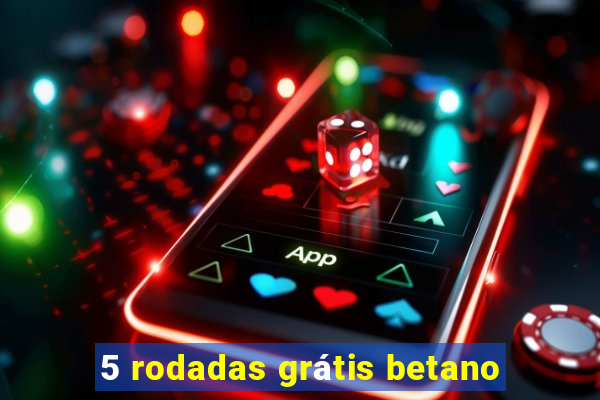 5 rodadas grátis betano