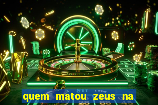 quem matou zeus na mitologia grega