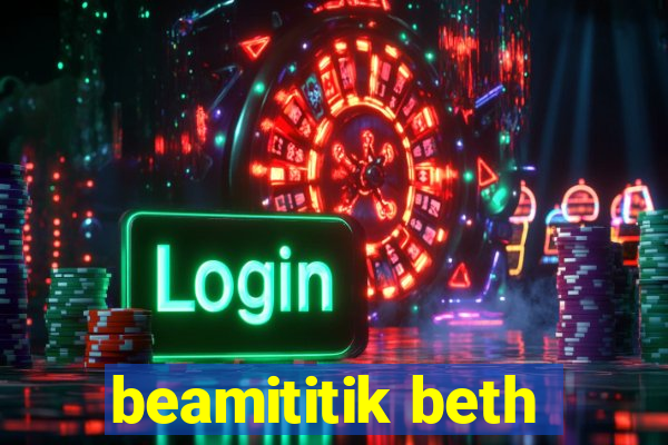 beamititik beth