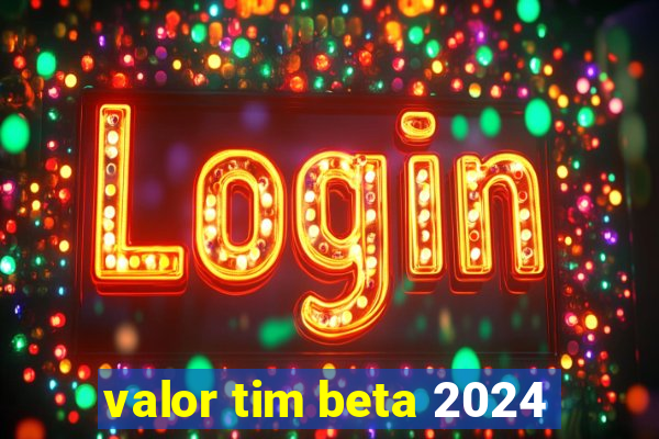 valor tim beta 2024