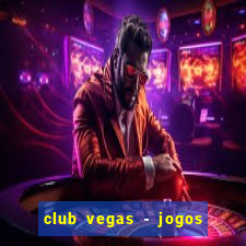 club vegas - jogos de cassino