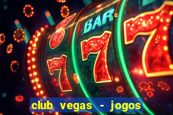 club vegas - jogos de cassino