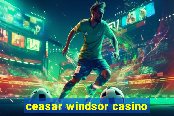 ceasar windsor casino