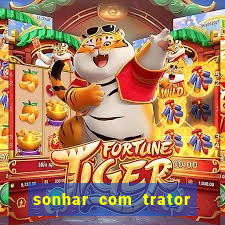 sonhar com trator que bicho jogar