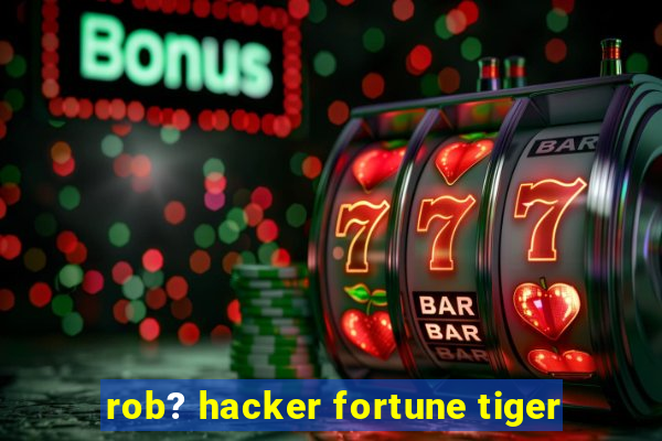 rob? hacker fortune tiger