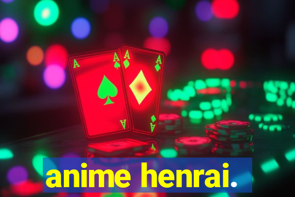 anime henrai.