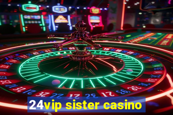 24vip sister casino