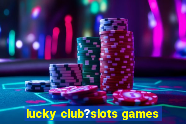 lucky club?slots games